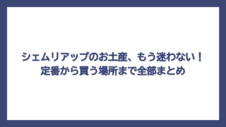 シェムリアップのお土産、もう迷わない！定番から買う場所まで全部まとめ