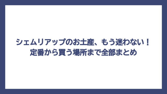 シェムリアップのお土産、もう迷わない！定番から買う場所まで全部まとめ