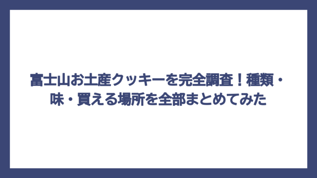 富士山お土産クッキーを完全調査！種類・味・買える場所を全部まとめてみた