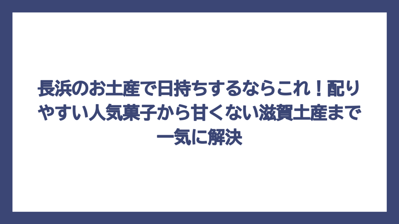 長浜のお土産で日持ちするならこれ！配りやすい人気菓子から甘くない滋賀土産まで一気に解決
