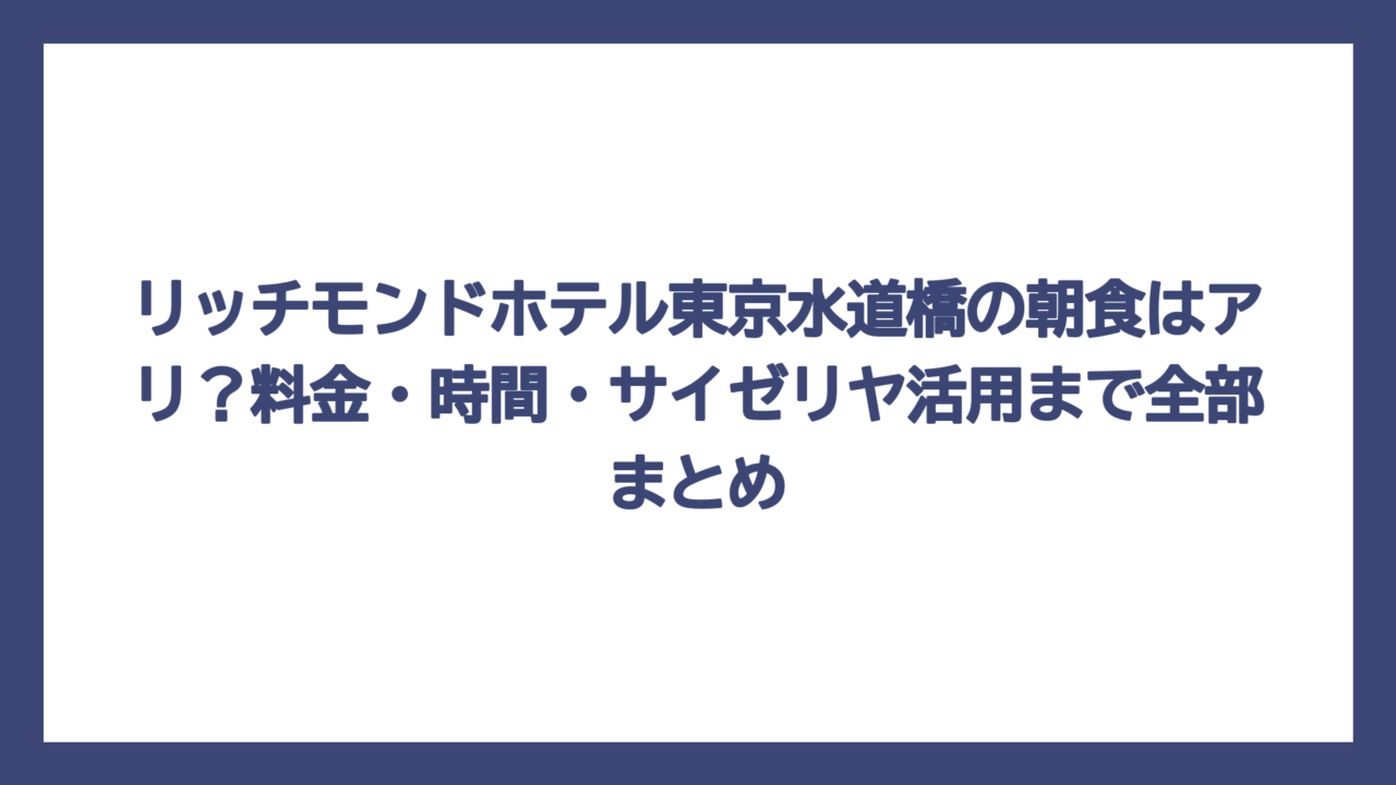 リッチモンドホテル東京水道橋の朝食はアリ？料金・時間・サイゼリヤ活用まで全部まとめ