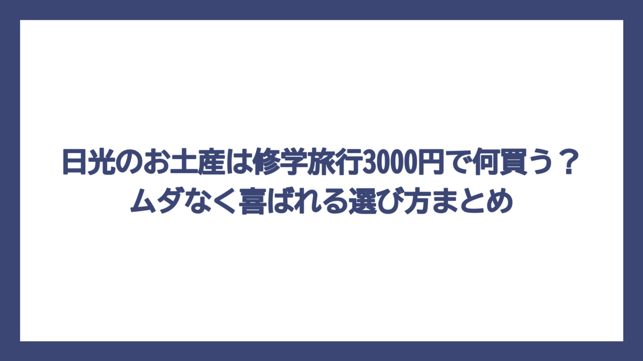 日光のお土産は修学旅行3000円で何買う？ムダなく喜ばれる選び方まとめ