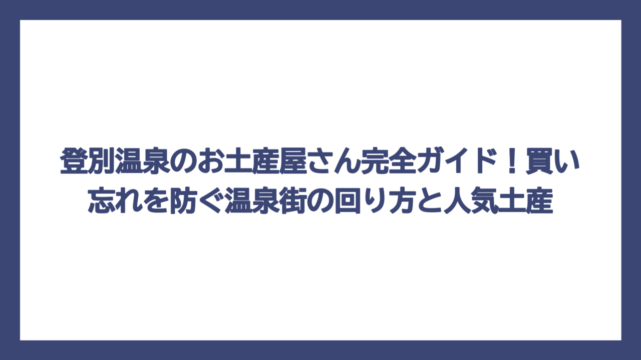 登別温泉のお土産屋さん完全ガイド！買い忘れを防ぐ温泉街の回り方と人気土産