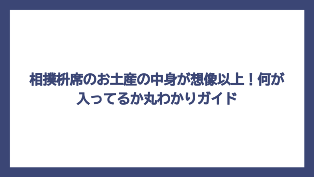 相撲枡席のお土産の中身が想像以上！何が入ってるか丸わかりガイド