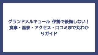グランドメルキュール 伊勢で後悔しない！食事・温泉・アクセス・口コミまで丸わかりガイド