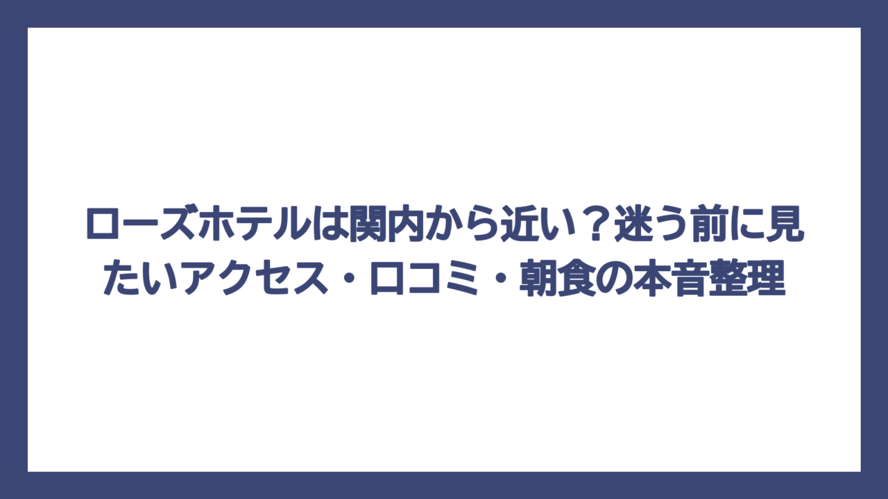 ローズホテルは関内から近い？迷う前に見たいアクセス・口コミ・朝食の本音整理
