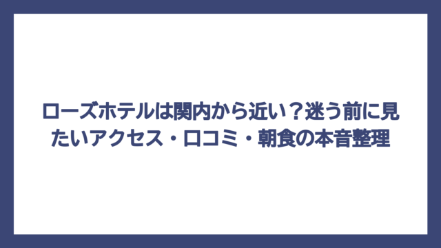 ローズホテルは関内から近い？迷う前に見たいアクセス・口コミ・朝食の本音整理