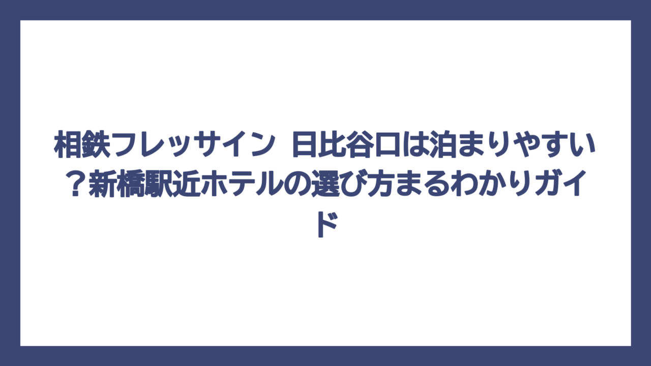 相鉄フレッサイン 日比谷口は泊まりやすい？新橋駅近ホテルの選び方まるわかりガイド