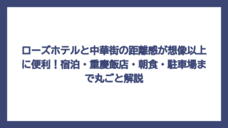 ローズホテルと中華街の距離感が想像以上に便利！宿泊・重慶飯店・朝食・駐車場まで丸ごと解説