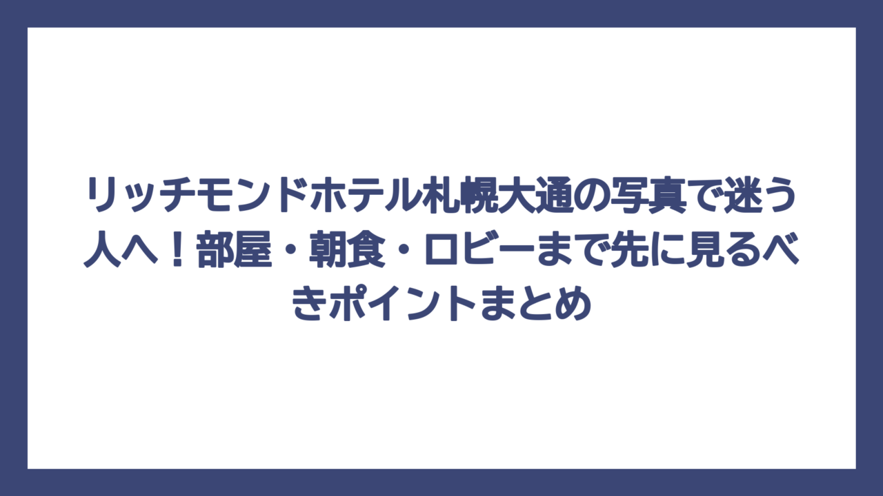 リッチモンドホテル札幌大通の写真で迷う人へ！部屋・朝食・ロビーまで先に見るべきポイントまとめ
