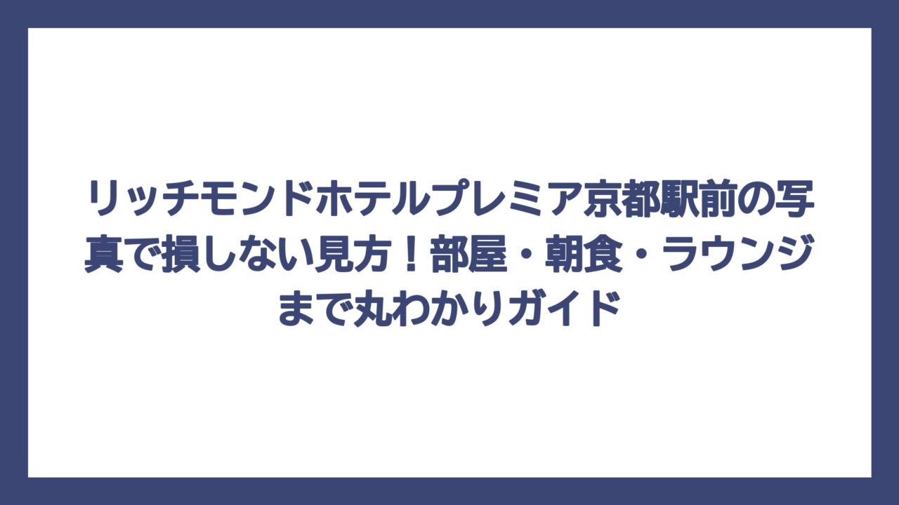 リッチモンドホテルプレミア京都駅前の写真で損しない見方！部屋・朝食・ラウンジまで丸わかりガイド