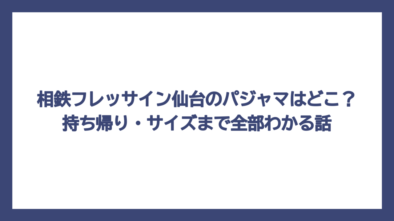相鉄フレッサイン仙台のパジャマはどこ？持ち帰り・サイズまで全部わかる話