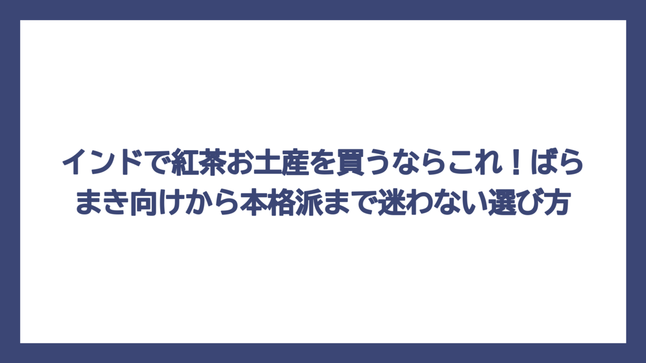インドで紅茶お土産を買うならこれ！ばらまき向けから本格派まで迷わない選び方