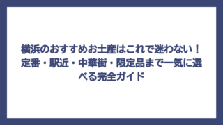 横浜のおすすめお土産はこれで迷わない！定番・駅近・中華街・限定品まで一気に選べる完全ガイド