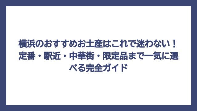 横浜のおすすめお土産はこれで迷わない！定番・駅近・中華街・限定品まで一気に選べる完全ガイド