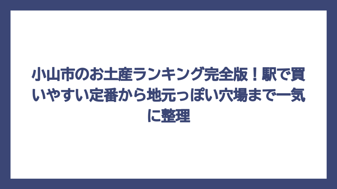 小山市のお土産ランキング完全版！駅で買いやすい定番から地元っぽい穴場まで一気に整理