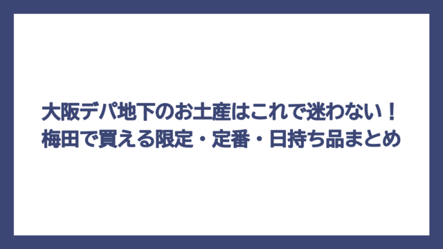 大阪デパ地下のお土産はこれで迷わない！梅田で買える限定・定番・日持ち品まとめ