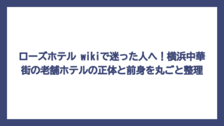 ローズホテル wikiで迷った人へ！横浜中華街の老舗ホテルの正体と前身を丸ごと整理