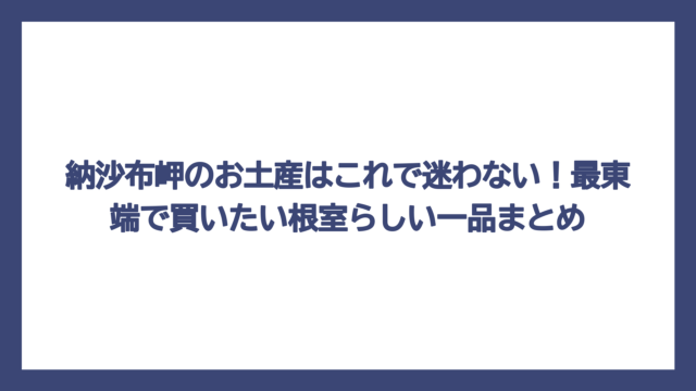納沙布岬のお土産はこれで迷わない！最東端で買いたい根室らしい一品まとめ