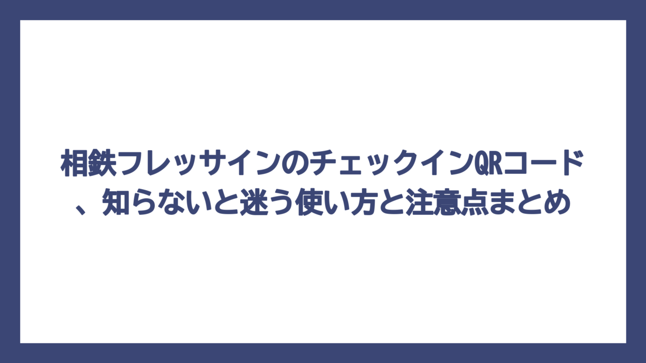 相鉄フレッサインのチェックインQRコード、知らないと迷う使い方と注意点まとめ
