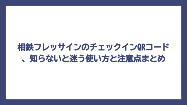 相鉄フレッサインのチェックインQRコード、知らないと迷う使い方と注意点まとめ