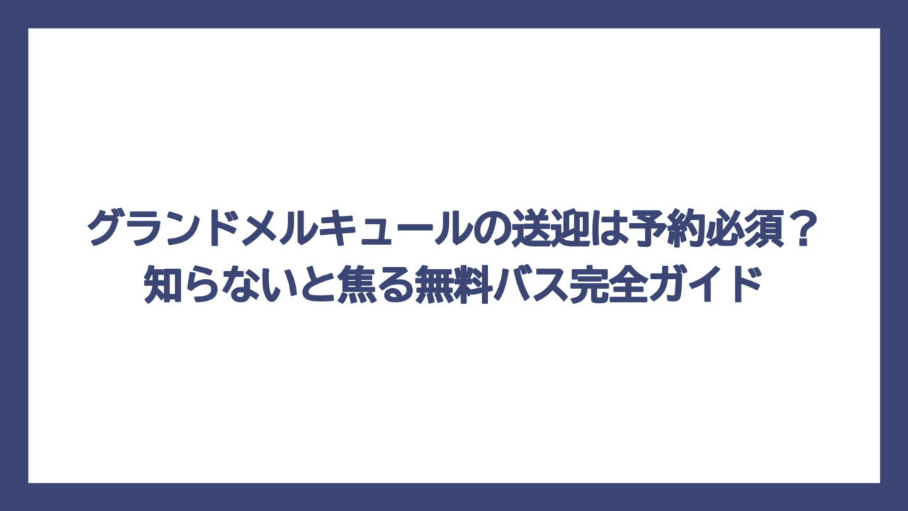 グランドメルキュールの送迎は予約必須？知らないと焦る無料バス完全ガイド