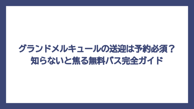 グランドメルキュールの送迎は予約必須？知らないと焦る無料バス完全ガイド