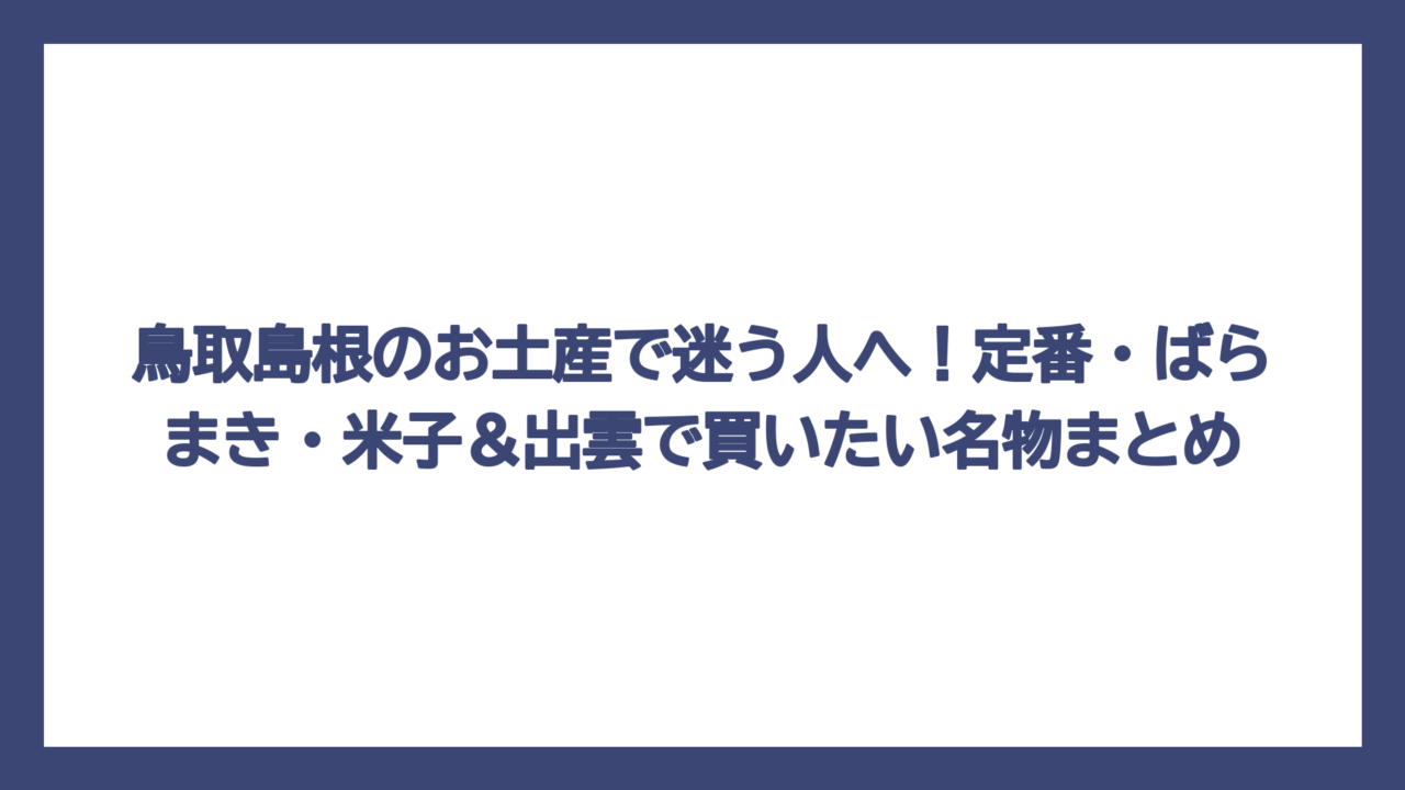 鳥取島根のお土産で迷う人へ！定番・ばらまき・米子＆出雲で買いたい名物まとめ
