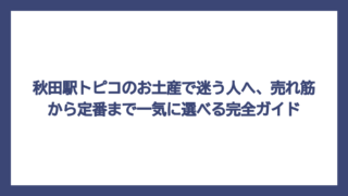 秋田駅トピコのお土産で迷う人へ、売れ筋から定番まで一気に選べる完全ガイド