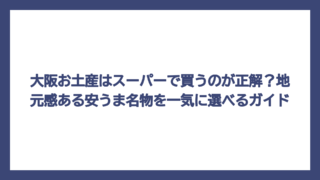大阪お土産はスーパーで買うのが正解？地元感ある安うま名物を一気に選べるガイド