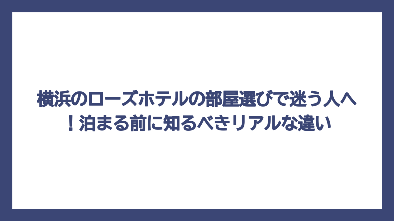 横浜のローズホテルの部屋選びで迷う人へ！泊まる前に知るべきリアルな違い