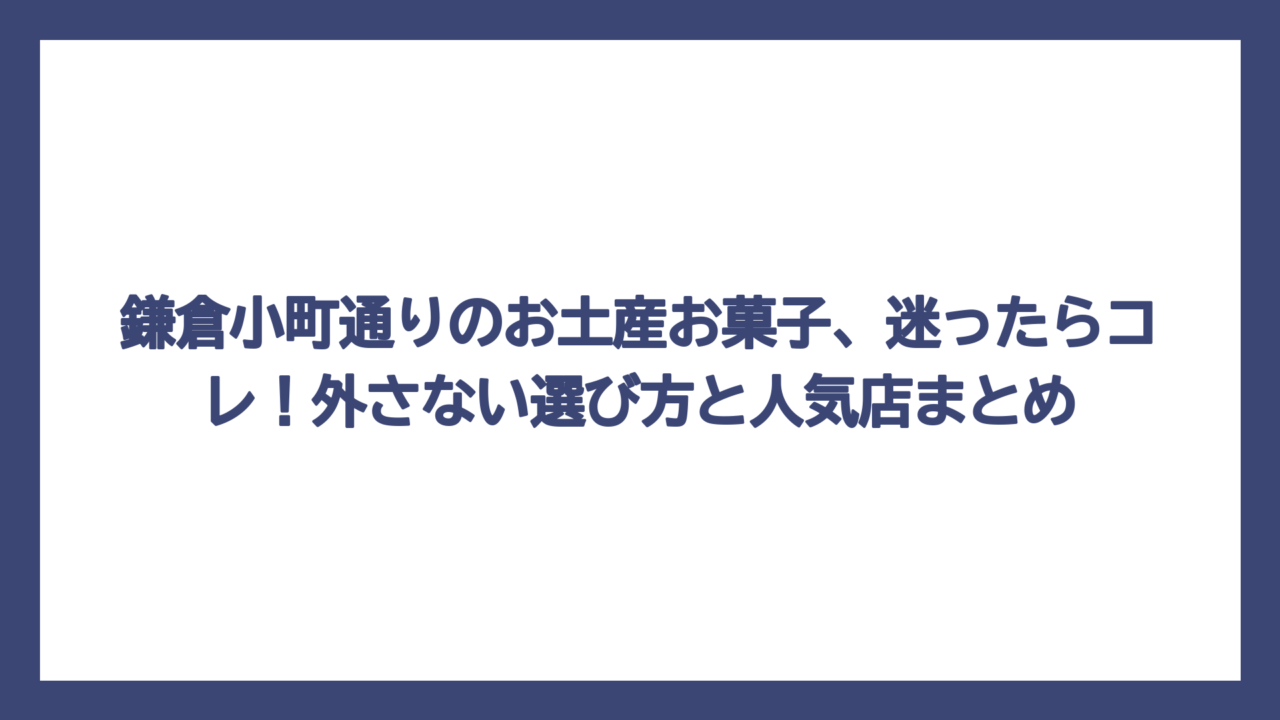 鎌倉小町通りのお土産お菓子、迷ったらコレ！外さない選び方と人気店まとめ