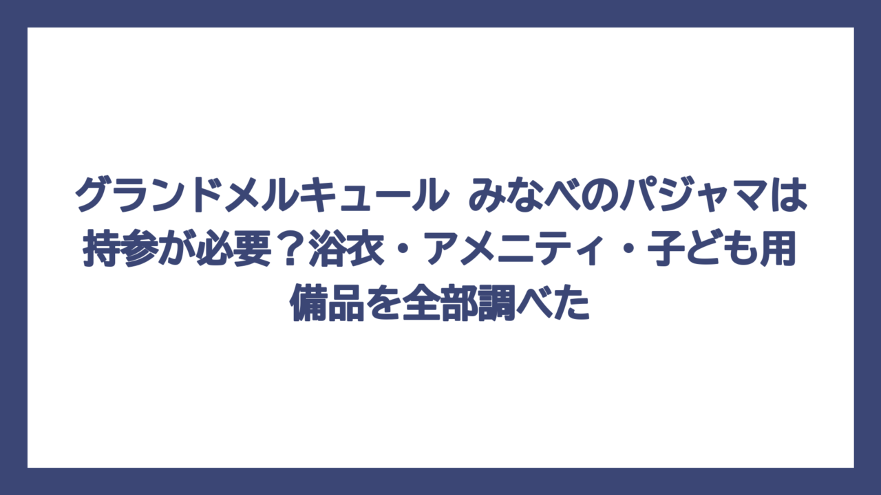 グランドメルキュール みなべのパジャマは持参が必要？浴衣・アメニティ・子ども用備品を全部調べた