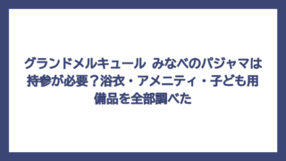 グランドメルキュール みなべのパジャマは持参が必要？浴衣・アメニティ・子ども用備品を全部調べた
