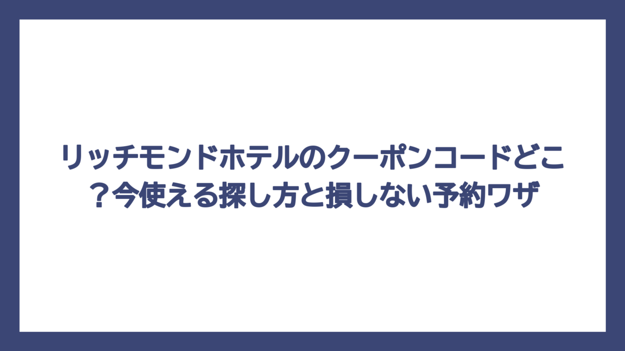 リッチモンドホテルのクーポンコードどこ？今使える探し方と損しない予約ワザ