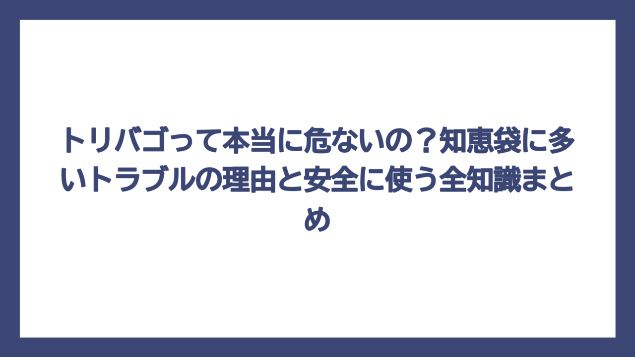 トリバゴって本当に危ないの？知恵袋に多いトラブルの理由と安全に使う全知識まとめ