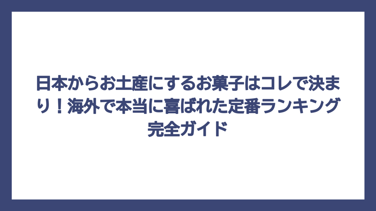 日本からお土産にするお菓子はコレで決まり！海外で本当に喜ばれた定番ランキング完全ガイド