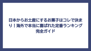 日本からお土産にするお菓子はコレで決まり！海外で本当に喜ばれた定番ランキング完全ガイド
