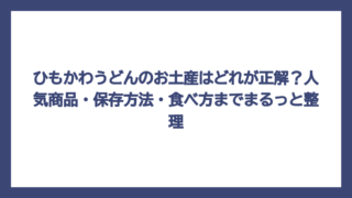 ひもかわうどんのお土産はどれが正解？人気商品・保存方法・食べ方までまるっと整理