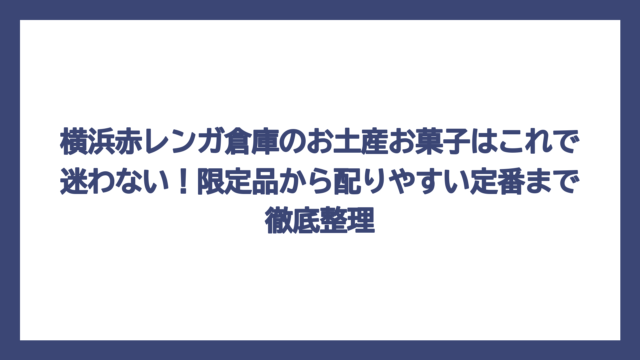 横浜赤レンガ倉庫のお土産お菓子はこれで迷わない！限定品から配りやすい定番まで徹底整理