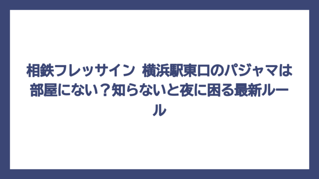 相鉄フレッサイン 横浜駅東口のパジャマは部屋にない？知らないと夜に困る最新ルール