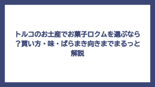 トルコのお土産でお菓子ロクムを選ぶなら？買い方・味・ばらまき向きまでまるっと解説