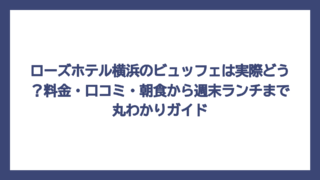 ローズホテル横浜のビュッフェは実際どう？料金・口コミ・朝食から週末ランチまで丸わかりガイド
