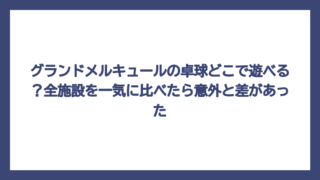 グランドメルキュールの卓球どこで遊べる？全施設を一気に比べたら意外と差があった