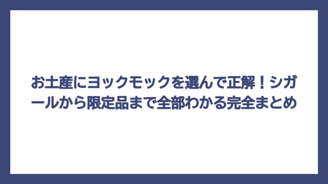 お土産にヨックモックを選んで正解！シガールから限定品まで全部わかる完全まとめ