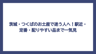 茨城・つくばのお土産で迷う人へ！駅近・定番・配りやすい品まで一気見