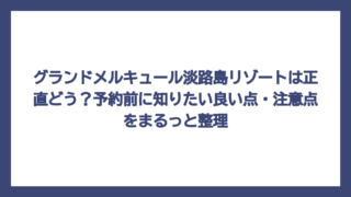 グランドメルキュール淡路島リゾートは正直どう？予約前に知りたい良い点・注意点をまるっと整理