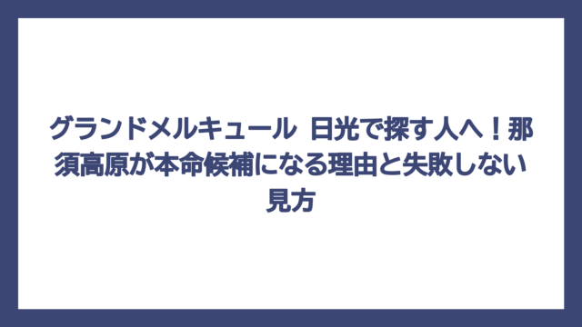 グランドメルキュール 日光で探す人へ！那須高原が本命候補になる理由と失敗しない見方