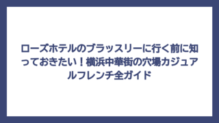 ローズホテルのブラッスリーに行く前に知っておきたい！横浜中華街の穴場カジュアルフレンチ全ガイド