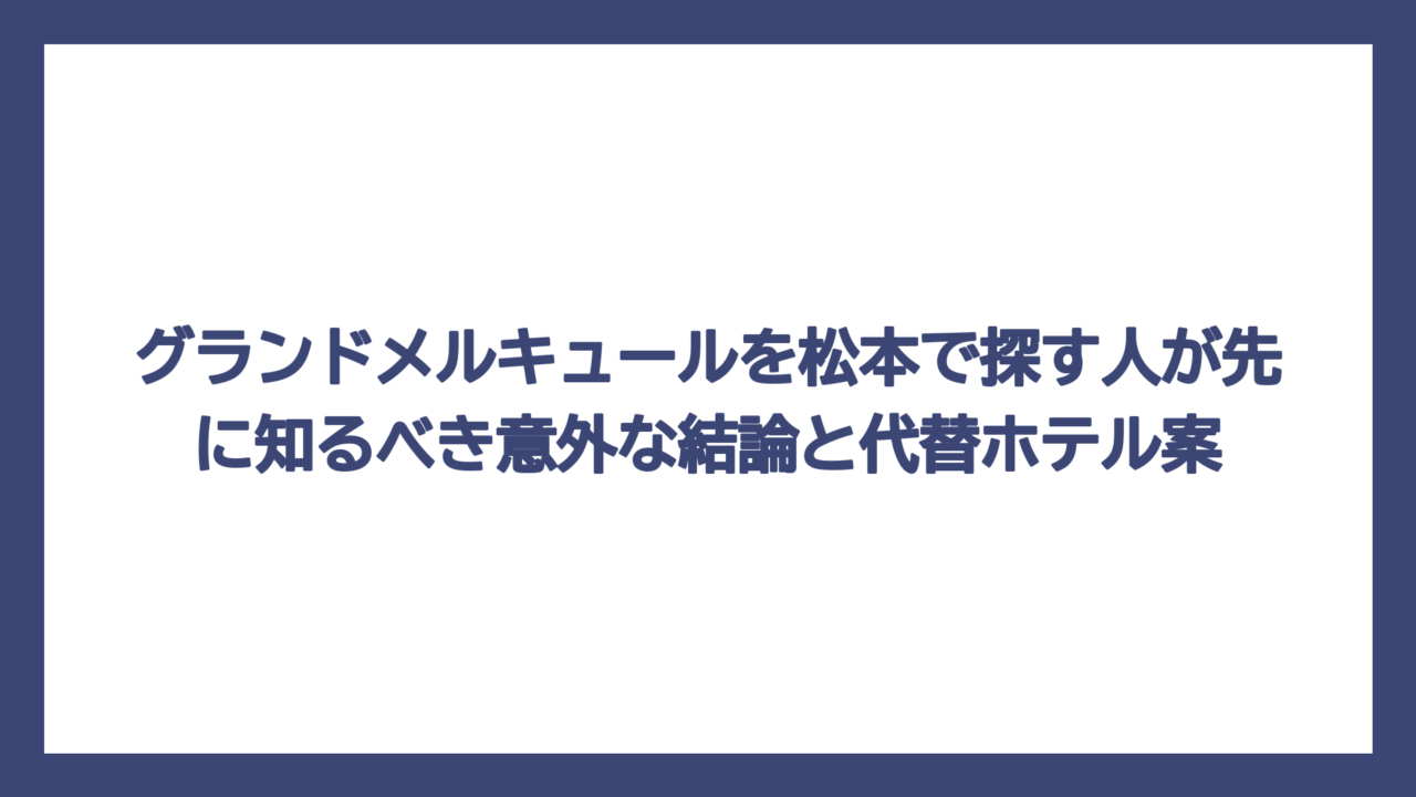 グランドメルキュールを松本で探す人が先に知るべき意外な結論と代替ホテル案